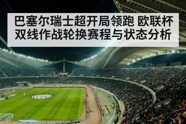 巴塞尔瑞士超开局领跑 欧联杯双线作战轮换赛程与状态分析 - kaiyun